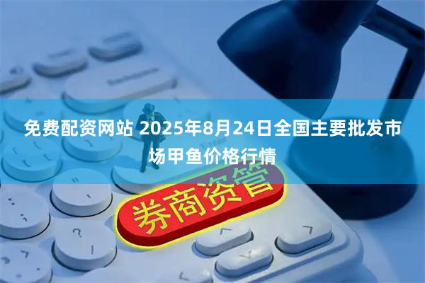 免费配资网站 2025年8月24日全国主要批发市场甲鱼价格行情