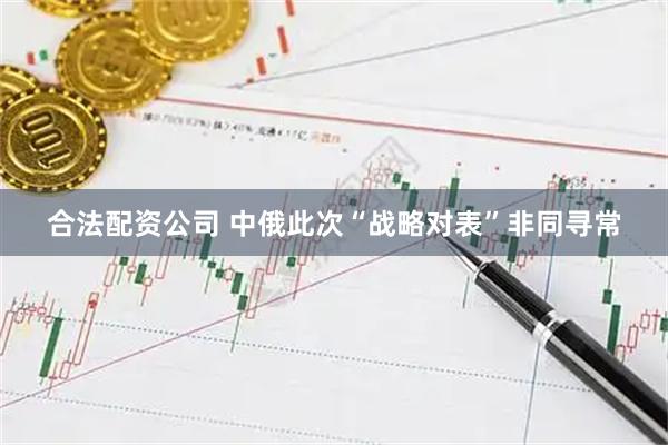 合法配资公司 中俄此次“战略对表”非同寻常